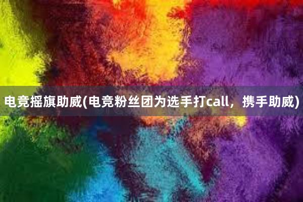 电竞摇旗助威(电竞粉丝团为选手打call，携手助威)