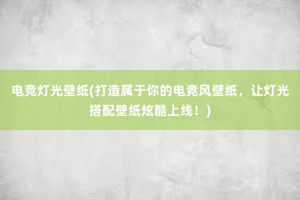 电竞灯光壁纸(打造属于你的电竞风壁纸，让灯光搭配壁纸炫酷上线！)