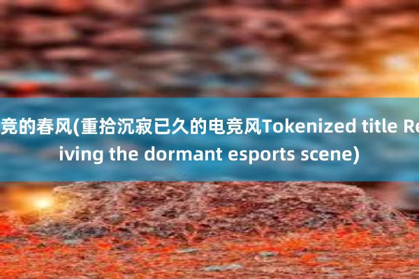 电竞的春风(重拾沉寂已久的电竞风Tokenized title Reviving the dormant esports scene)