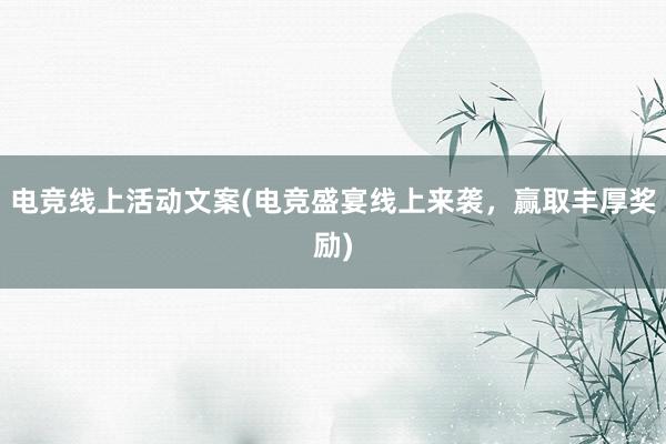 电竞线上活动文案(电竞盛宴线上来袭，赢取丰厚奖励)