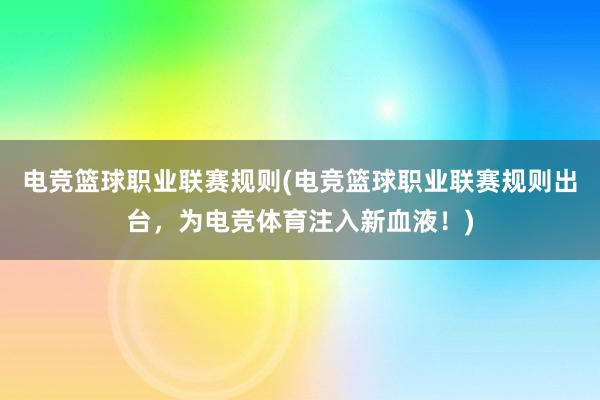 电竞篮球职业联赛规则(电竞篮球职业联赛规则出台，为电竞体育注入新血液！)