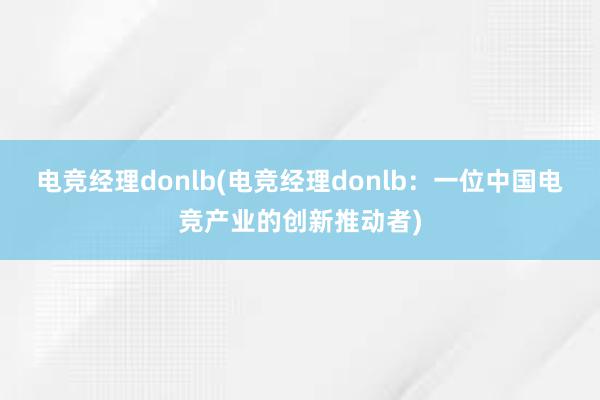 电竞经理donlb(电竞经理donlb：一位中国电竞产业的创新推动者)