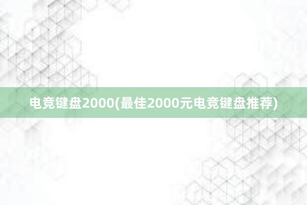 电竞键盘2000(最佳2000元电竞键盘推荐)