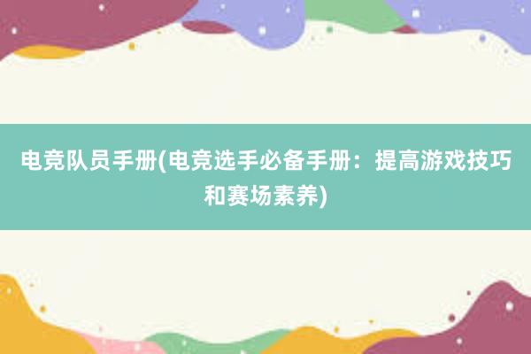 电竞队员手册(电竞选手必备手册：提高游戏技巧和赛场素养)