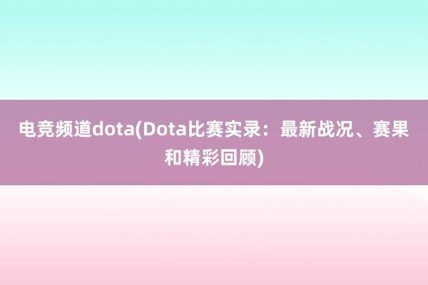 电竞频道dota(Dota比赛实录：最新战况、赛果和精彩回顾)