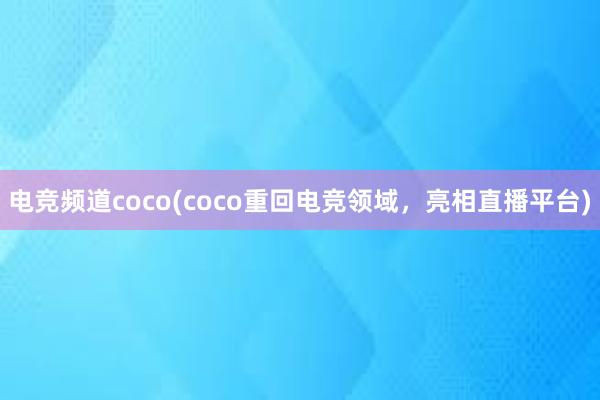 电竞频道coco(coco重回电竞领域，亮相直播平台)