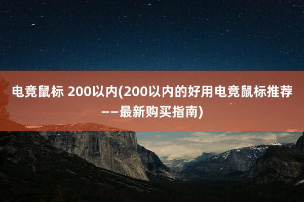 电竞鼠标 200以内(200以内的好用电竞鼠标推荐——最新购买指南)