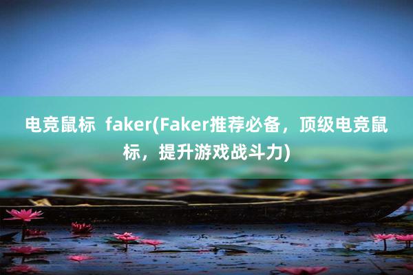 电竞鼠标  faker(Faker推荐必备，顶级电竞鼠标，提升游戏战斗力)