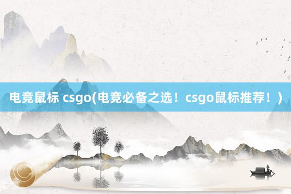 电竞鼠标 csgo(电竞必备之选！csgo鼠标推荐！)