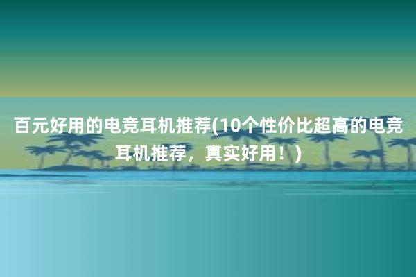 百元好用的电竞耳机推荐(10个性价比超高的电竞耳机推荐，真实好用！)