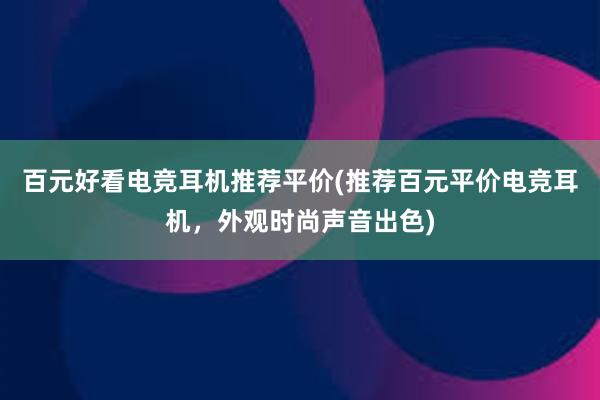 百元好看电竞耳机推荐平价(推荐百元平价电竞耳机，外观时尚声音出色)