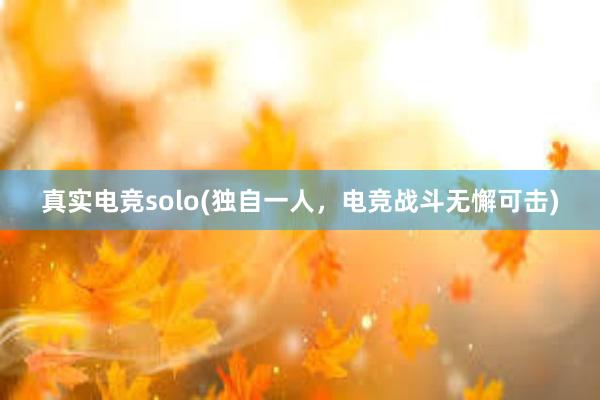 真实电竞solo(独自一人，电竞战斗无懈可击)