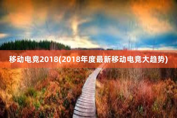 移动电竞2018(2018年度最新移动电竞大趋势)