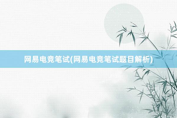 网易电竞笔试(网易电竞笔试题目解析)