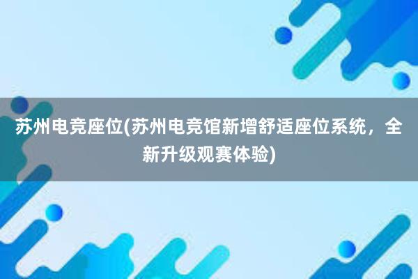 苏州电竞座位(苏州电竞馆新增舒适座位系统，全新升级观赛体验)