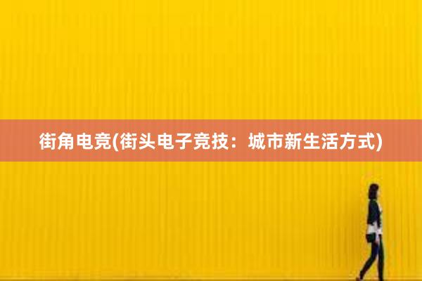 街角电竞(街头电子竞技：城市新生活方式)