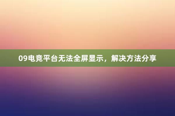 09电竞平台无法全屏显示，解决方法分享