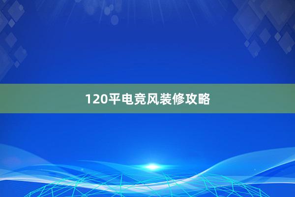 120平电竞风装修攻略