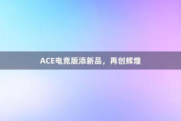 ACE电竞版添新品，再创辉煌