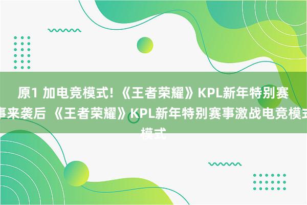 原1 加电竞模式! 《王者荣耀》KPL新年特别赛事来袭后 《王者荣耀》KPL新年特别赛事激战电竞模式