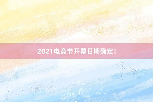 2021电竞节开幕日期确定！