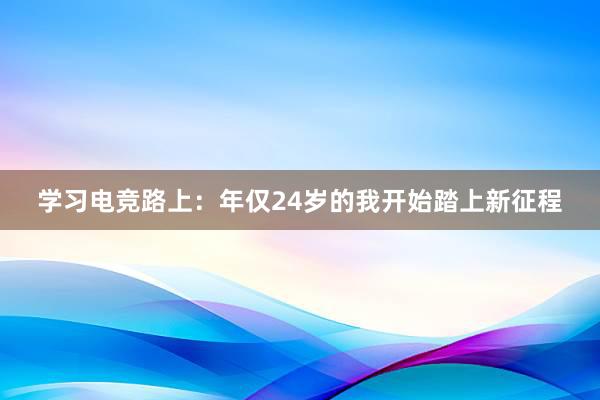 学习电竞路上：年仅24岁的我开始踏上新征程