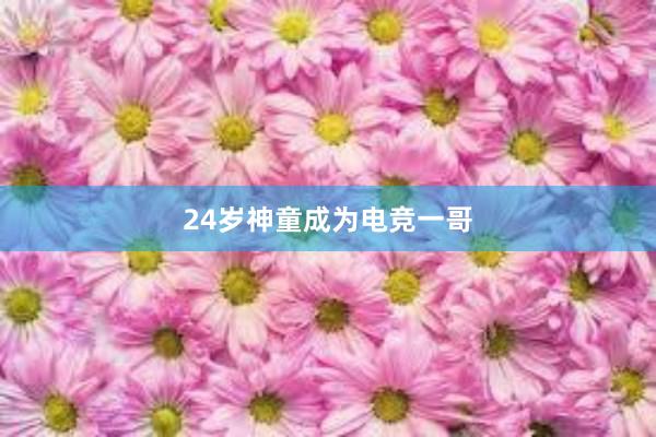 24岁神童成为电竞一哥