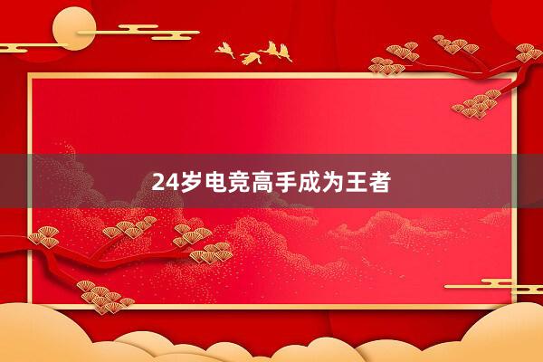 24岁电竞高手成为王者