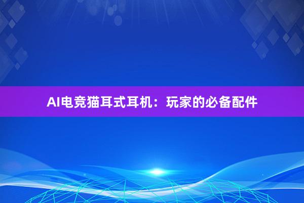 AI电竞猫耳式耳机：玩家的必备配件