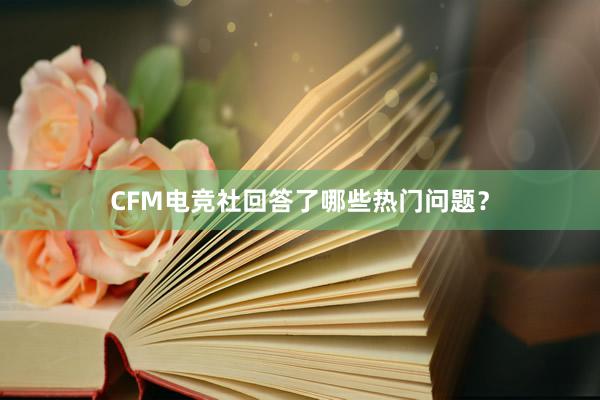 CFM电竞社回答了哪些热门问题？