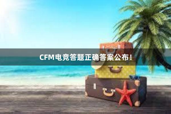 CFM电竞答题正确答案公布！