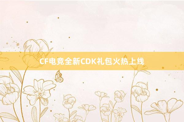 CF电竞全新CDK礼包火热上线