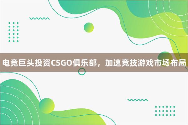 电竞巨头投资CSGO俱乐部，加速竞技游戏市场布局