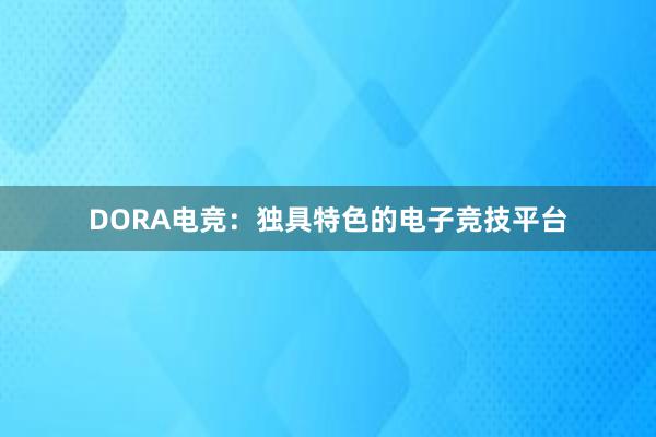 DORA电竞：独具特色的电子竞技平台