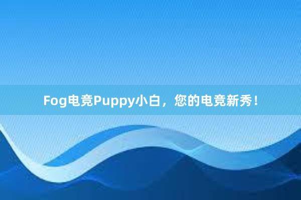 Fog电竞Puppy小白，您的电竞新秀！