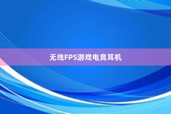 无线FPS游戏电竞耳机