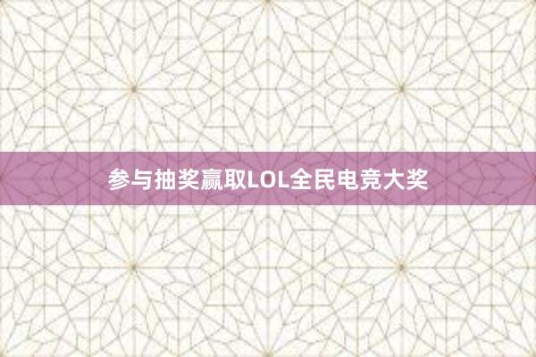 参与抽奖赢取LOL全民电竞大奖