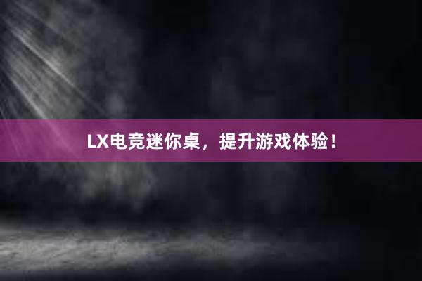 LX电竞迷你桌，提升游戏体验！