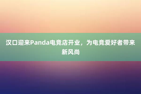 汉口迎来Panda电竞店开业，为电竞爱好者带来新风尚