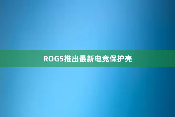 ROG5推出最新电竞保护壳