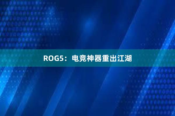 ROG5：电竞神器重出江湖