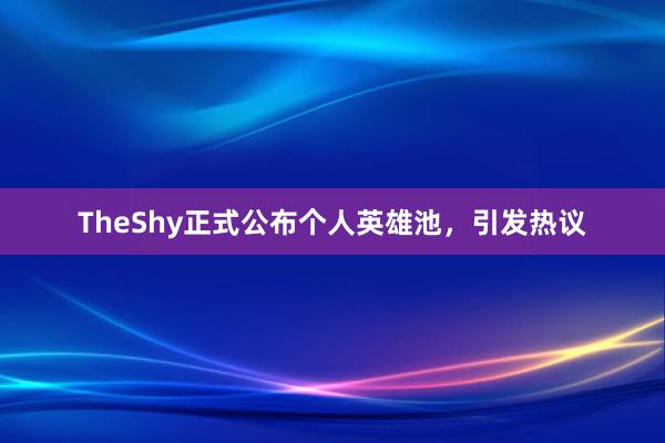 TheShy正式公布个人英雄池，引发热议