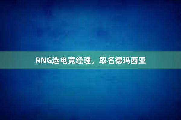 RNG选电竞经理，取名德玛西亚