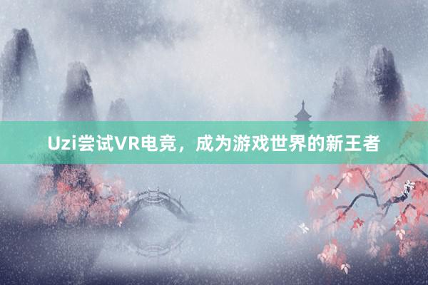 Uzi尝试VR电竞，成为游戏世界的新王者