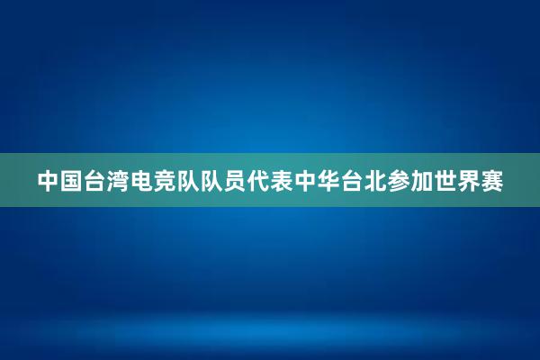 中国台湾电竞队队员代表中华台北参加世界赛