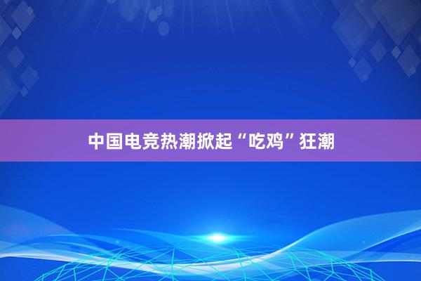 中国电竞热潮掀起“吃鸡”狂潮