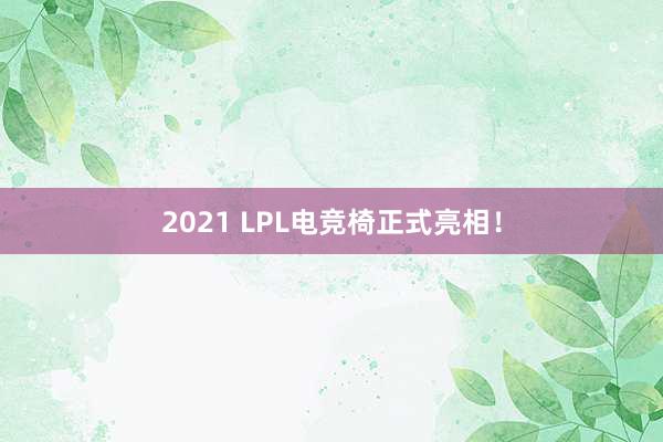 2021 LPL电竞椅正式亮相！