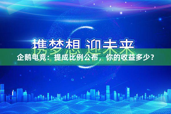 企鹅电竞：提成比例公布，你的收益多少？