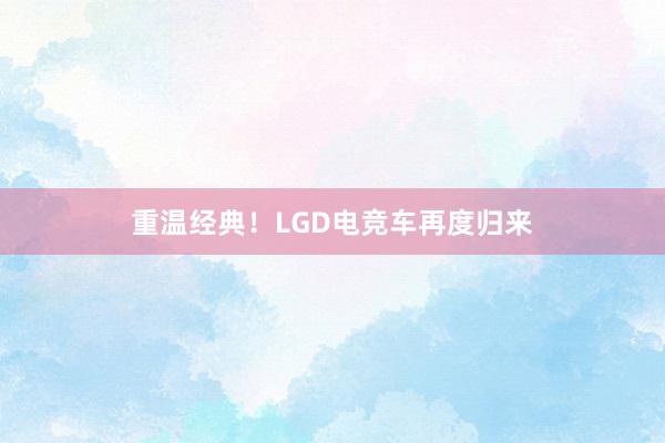 重温经典！LGD电竞车再度归来