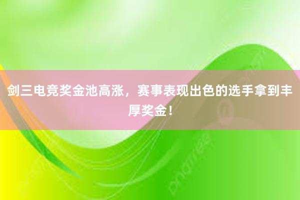 剑三电竞奖金池高涨，赛事表现出色的选手拿到丰厚奖金！